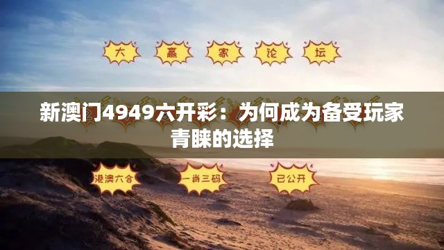 新澳門4949六開彩：為何成為備受玩家青睞的選擇