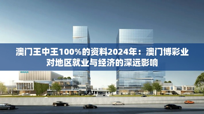 澳門王中王100%的資料2024年：澳門博彩業對地區就業與經濟的深遠影響