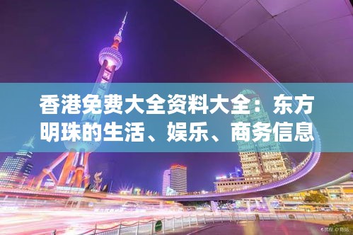 香港免費大全資料大全：東方明珠的生活、娛樂、商務(wù)信息集錦