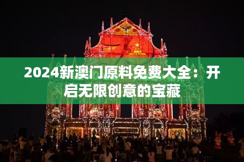 2024新澳門原料免費大全：開啟無限創意的寶藏