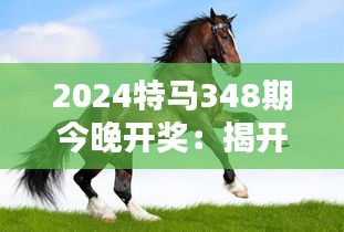 2024特馬348期今晚開獎：揭開命運之謎的瞬間