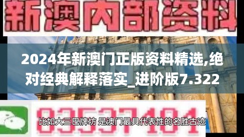 2024年新澳門正版資料精選,絕對經典解釋落實_進階版7.322