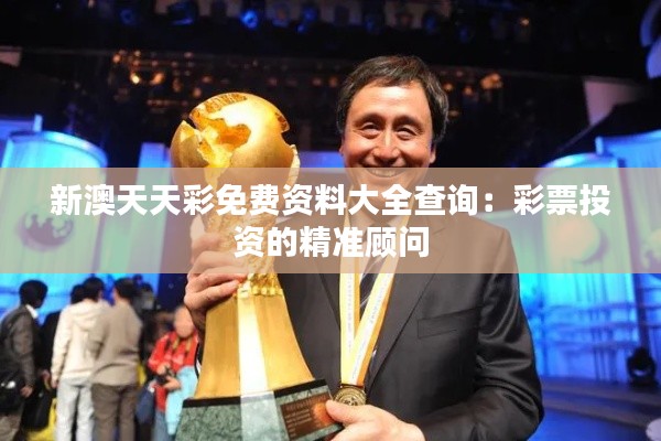 新澳天天彩免費(fèi)資料大全查詢：彩票投資的精準(zhǔn)顧問
