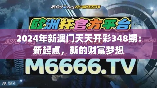 2024年新澳門天天開彩348期：新起點，新的財富夢想