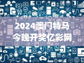 2024澳門特馬今晚開獎億彩網,前沿研究解析_蘋果版6.704