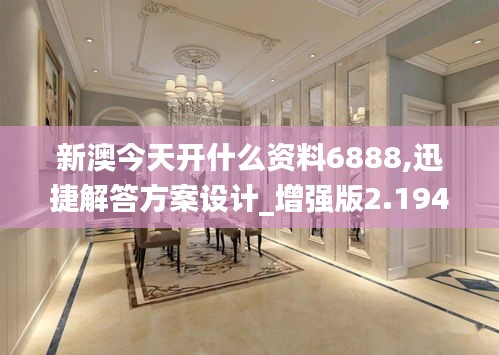 新澳今天開什么資料6888,迅捷解答方案設計_增強版2.194