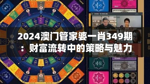 2024澳門管家婆一肖349期：財富流轉中的策略與魅力