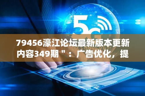 79456濠江論壇最新版本更新內容349期＂：廣告優化，提升瀏覽體驗