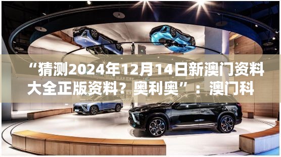“猜測(cè)2024年12月14日新澳門(mén)資料大全正版資料？奧利奧”：澳門(mén)科技領(lǐng)域的新突破