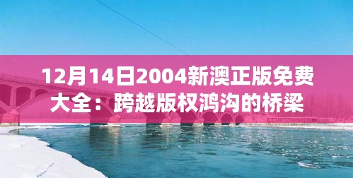 12月14日2004新澳正版免費大全：跨越版權鴻溝的橋梁