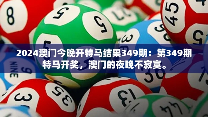 2024澳門今晚開特馬結果349期：第349期特馬開獎，澳門的夜晚不寂寞。
