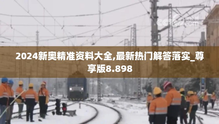 2024新奧精準資料大全,最新熱門解答落實_尊享版8.898