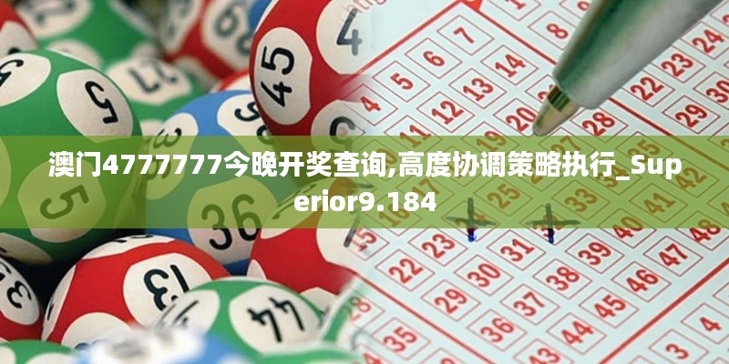 澳門4777777今晚開獎查詢,高度協調策略執行_Superior9.184