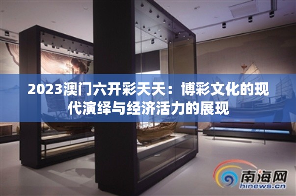 2023澳門六開彩天天：博彩文化的現代演繹與經濟活力的展現