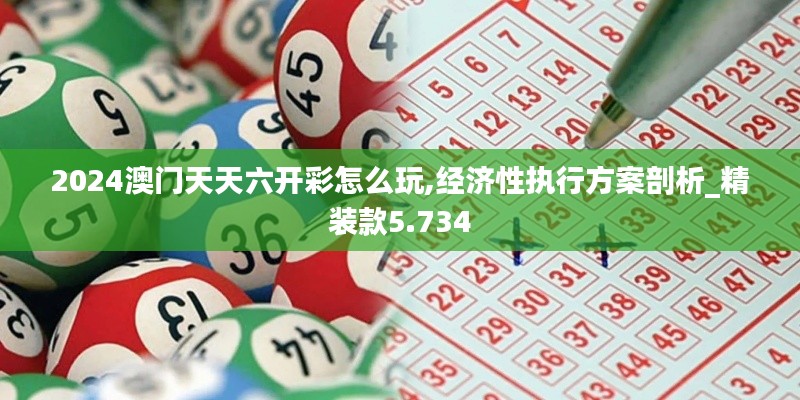 2024澳門天天六開彩怎么玩,經濟性執行方案剖析_精裝款5.734