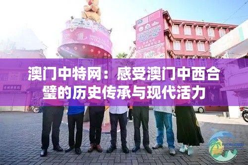 澳門中特網：感受澳門中西合璧的歷史傳承與現代活力