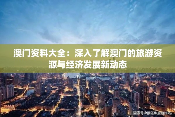澳門資料大全：深入了解澳門的旅游資源與經濟發展新動態