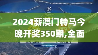 2024薪澳門特馬今晚開獎350期,全面數據解析執行_完整版3.758