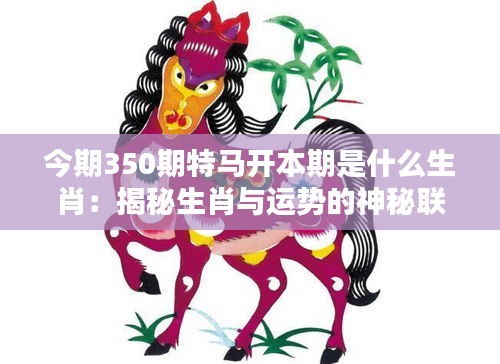 今期350期特馬開本期是什么生肖：揭秘生肖與運勢的神秘聯系