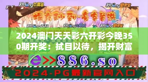 2024澳門天天彩六開彩今晚350期開獎：拭目以待，揭開財富的面紗