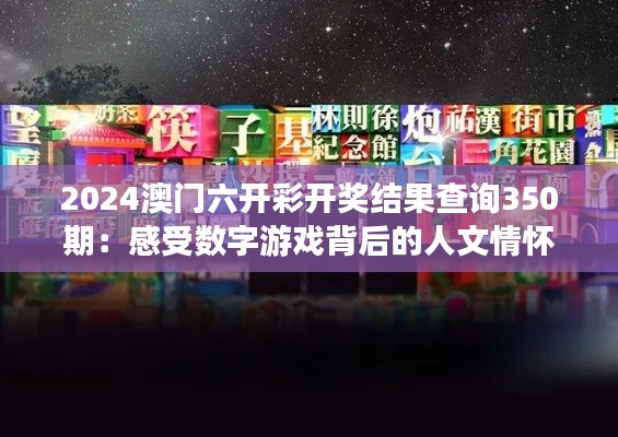 2024澳門六開彩開獎結果查詢350期：感受數字游戲背后的人文情懷