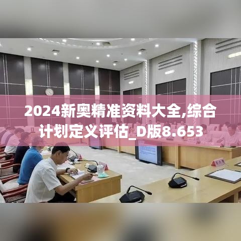 2024新奧精準資料大全,綜合計劃定義評估_D版8.653
