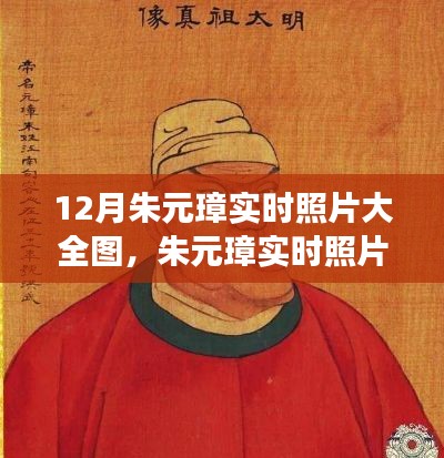 朱元璋歷史影像的真實解讀與個人觀點，十二月實時照片大全圖集