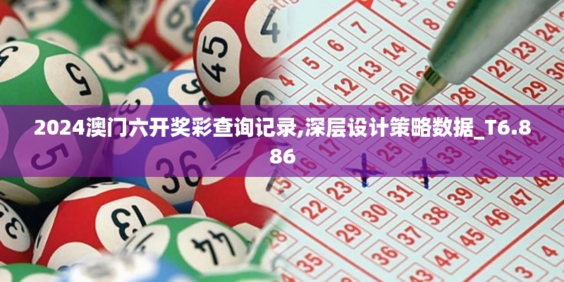 2024澳門六開獎彩查詢記錄,深層設(shè)計(jì)策略數(shù)據(jù)_T6.886
