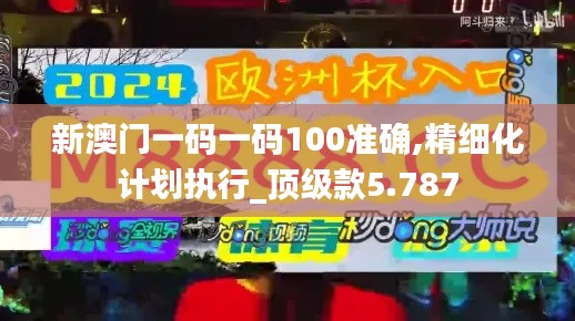 新澳門一碼一碼100準(zhǔn)確,精細(xì)化計(jì)劃執(zhí)行_頂級款5.787