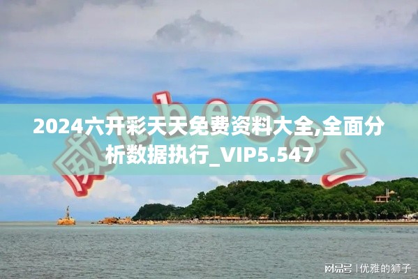 2024六開彩天天免費資料大全,全面分析數據執行_VIP5.547