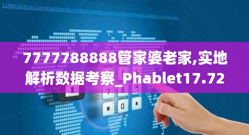 7777788888管家婆老家,實地解析數據考察_Phablet17.723
