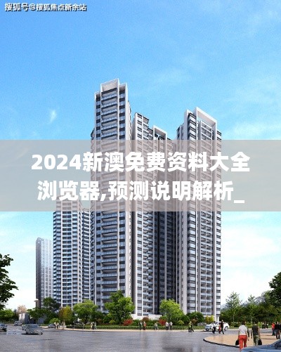 2024新澳免費資料大全瀏覽器,預(yù)測說明解析_戰(zhàn)斗版8.588