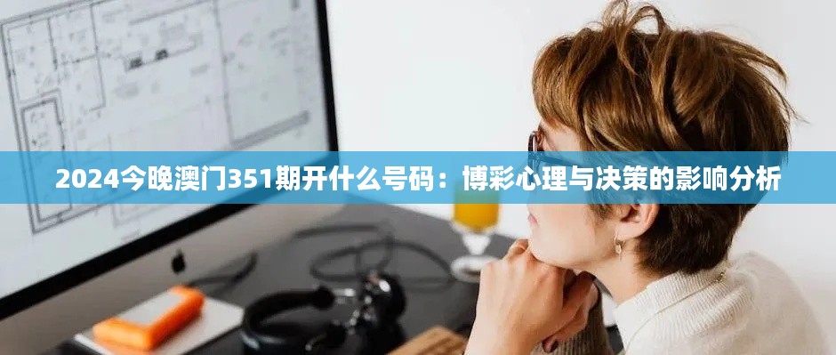 2024今晚澳門351期開什么號碼：博彩心理與決策的影響分析