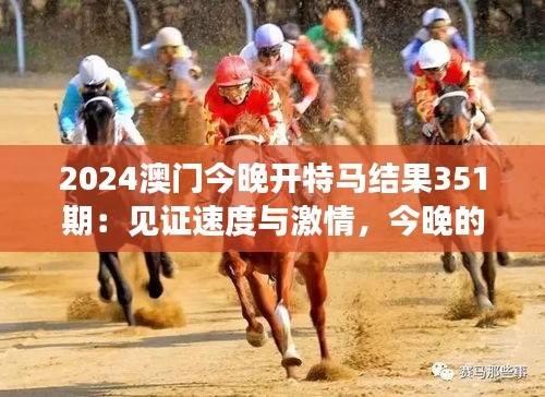 2024澳門今晚開特馬結(jié)果351期：見證速度與激情，今晚的賽馬如何成為傳奇