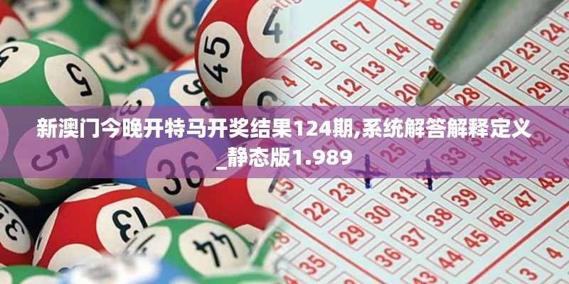 新澳門今晚開特馬開獎結果124期,系統解答解釋定義_靜態版1.989