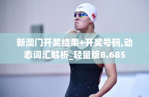 新澳門開獎結果+開獎號碼,動態詞匯解析_輕量版8.685