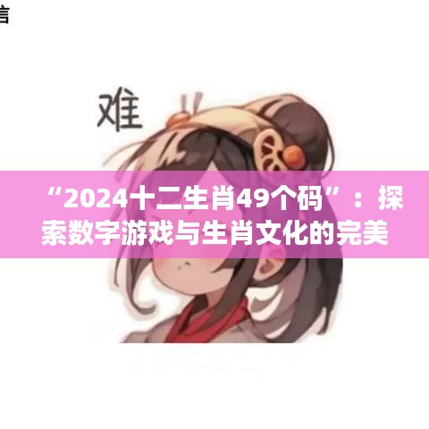 “2024十二生肖49個碼”：探索數字游戲與生肖文化的完美結合