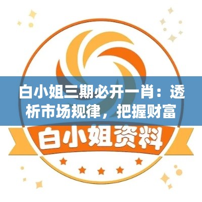 白小姐三期必開一肖：透析市場規律，把握財富脈搏
