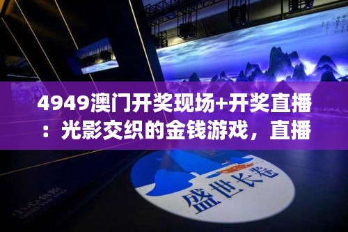 4949澳門(mén)開(kāi)獎(jiǎng)現(xiàn)場(chǎng)+開(kāi)獎(jiǎng)直播：光影交織的金錢(qián)游戲，直播背后的人性百態(tài)