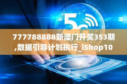 777788888新澳門開獎353期,數(shù)據(jù)引導(dǎo)計劃執(zhí)行_iShop10.655