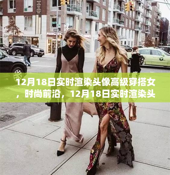 12月18日實時渲染頭像女神潮流穿搭指南，高級穿搭女展現(xiàn)時尚前沿風(fēng)采