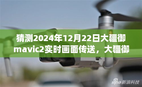 大疆御Mavic 2實(shí)時畫面?zhèn)魉图夹g(shù)展望，2024年12月22日的可能性分析