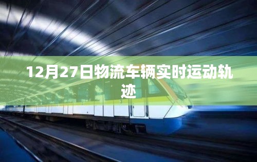 物流車(chē)輛實(shí)時(shí)軌跡追蹤，12月27日動(dòng)態(tài)概覽