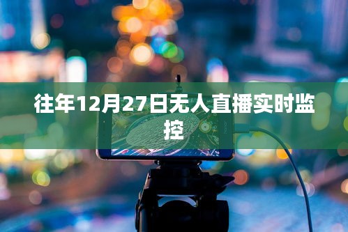 無人直播實時監控揭秘，歷年12月27日數據大解密