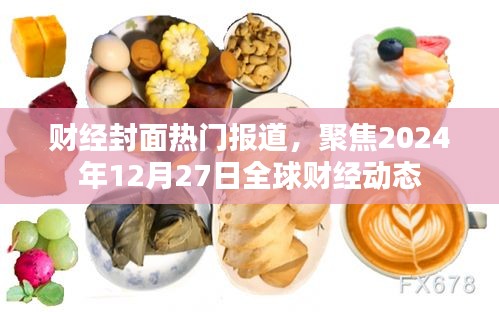 財經動態速遞，全球財經聚焦2024年12月27日要聞