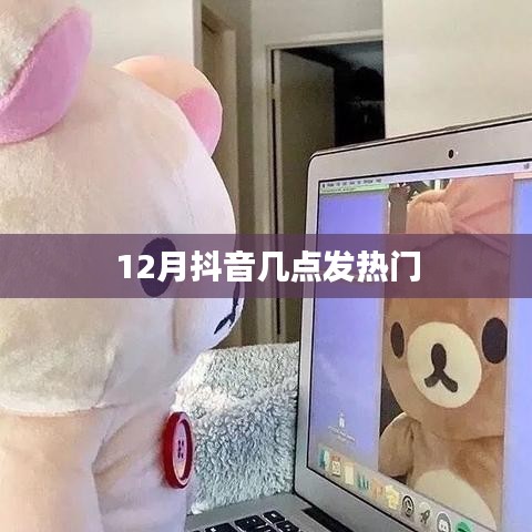 抖音熱門揭秘，揭秘十二月最佳發熱時間點