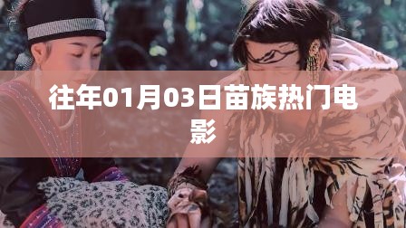 根據(jù)您的需求，為您生成一個(gè)符合百度收錄標(biāo)準(zhǔn)的標(biāo)題，，苗族風(fēng)情電影盛宴，歷年一月三日熱門(mén)影片盤(pán)點(diǎn)，符合您要求的字?jǐn)?shù)范圍，同時(shí)突出了苗族風(fēng)情和電影的內(nèi)容，易于吸引用戶的注意力。