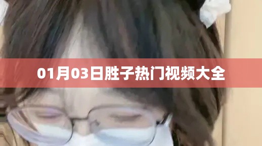勝子熱門視頻大賞 01月03日盤點