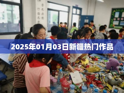新疆熱門作品亮相，2025年1月3日矚目之作，簡潔明了，突出了新疆熱門作品和日期信息，符合您的字數要求。