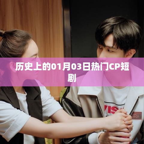 歷史上的熱門CP短劇，一月三日回眸時刻